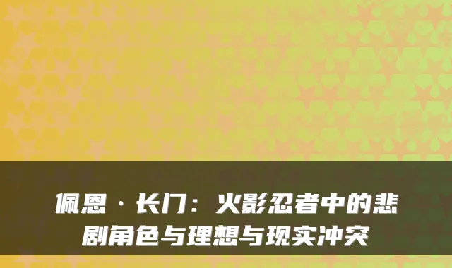 佩恩·长门：火影忍者中的悲剧角色与理想与现实冲突