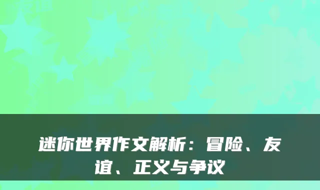 迷你世界作文解析：冒险、友谊、正义与争议