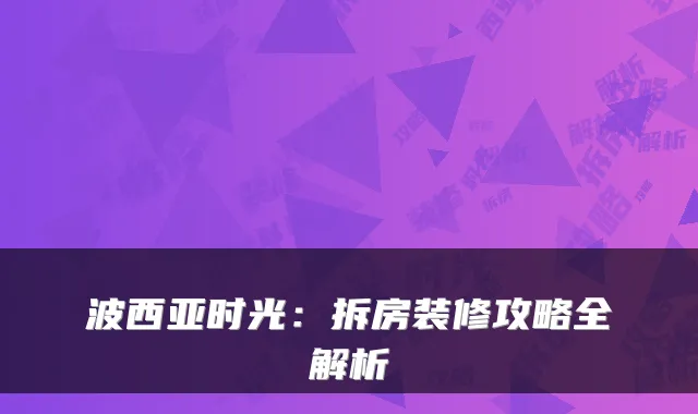波西亚时光：拆房装修攻略全解析