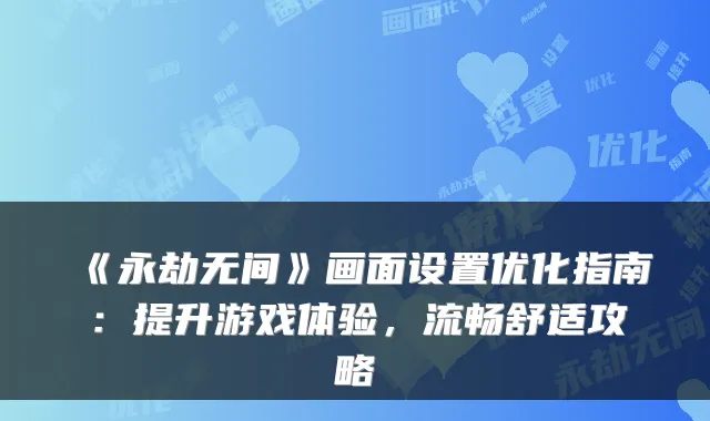 《永劫无间》画面设置优化指南：提升游戏体验，流畅舒适攻略