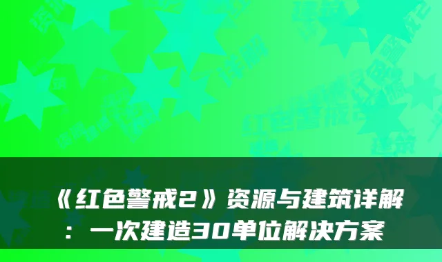 《红色警戒2》资源与建筑详解：一次建造30单位解决方案