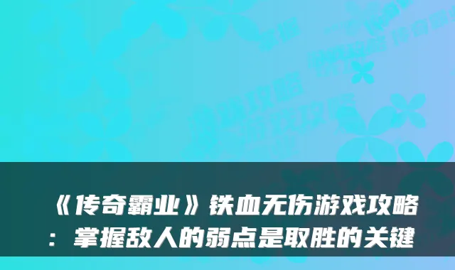 《传奇霸业》铁血无伤游戏攻略：掌握敌人的弱点是取胜的关键