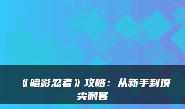 《暗影忍者》攻略：从新手到刺客