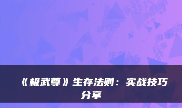 《极武尊》生存法则：实战技巧分享