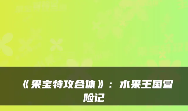 《果宝特攻合体》：水果王国冒险记