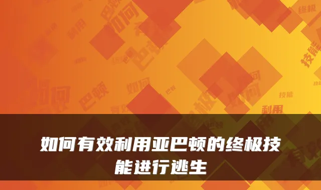如何有效利用亚巴顿的终极技能进行逃生