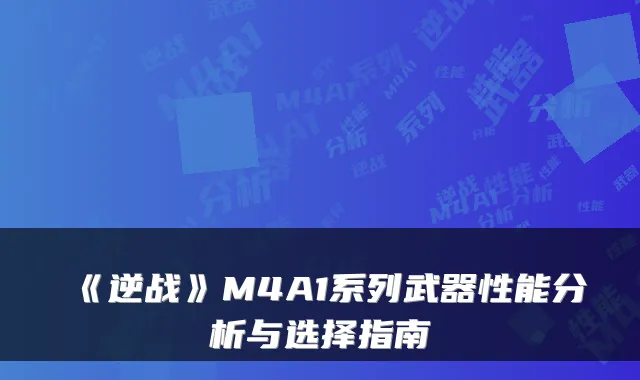 《逆战》M4A1系列武器性能分析与选择指南