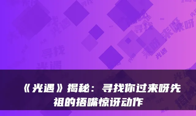 《光遇》揭秘：寻找你过来呀先祖的捂嘴惊讶动作
