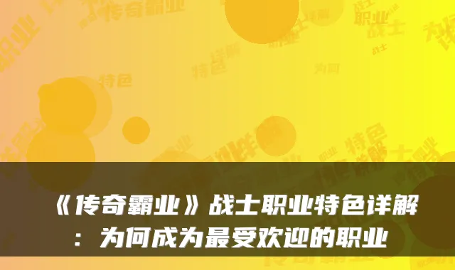 《传奇霸业》战士职业特色详解：为何成为受欢迎的职业