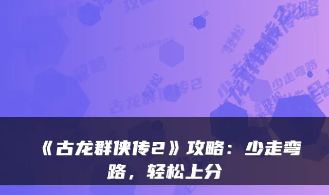 《古龙群侠传2》攻略：少走弯路，轻松上分