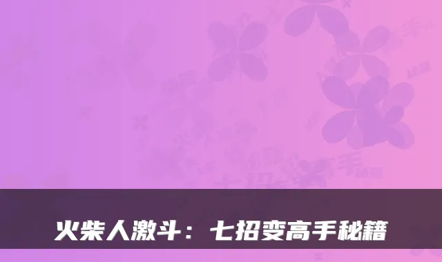 火柴人激斗:七招变高手秘籍