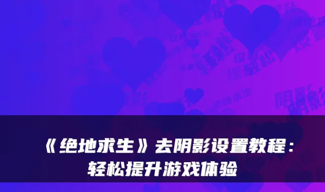 《绝地求生》去阴影设置教程：轻松提升游戏体验