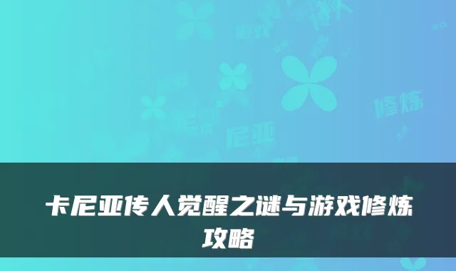 卡尼亚传人觉醒之谜与游戏修炼攻略