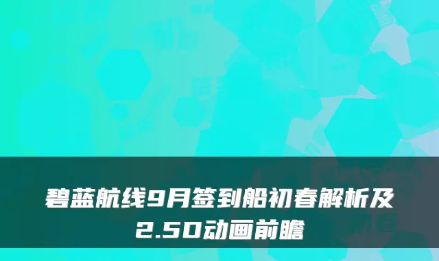 碧蓝航线9月签到船初春解析及2.5D动画前瞻