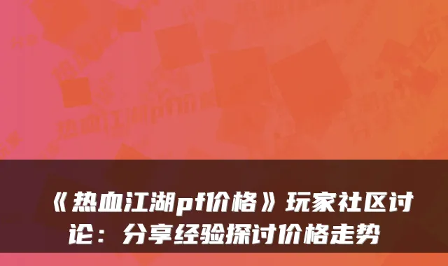 《热血江湖pf价格》玩家社区讨论：分享经验探讨价格走势