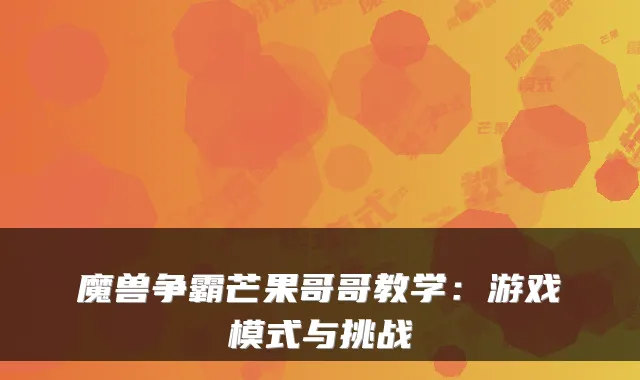 魔兽争霸芒果哥哥教学：游戏模式与挑战