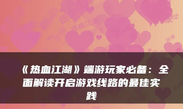《热血江湖》端游玩家必备:全面解读开启游戏线路的最佳实践