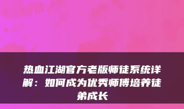 热血江湖官方老版师徒系统详解：如何成为优秀师傅培养徒弟成长