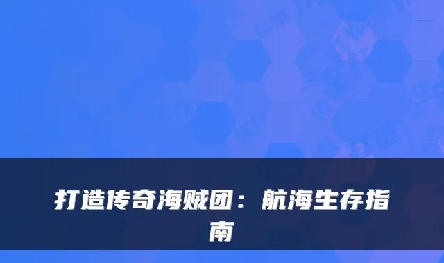 打造传奇海贼团：航海生存指南