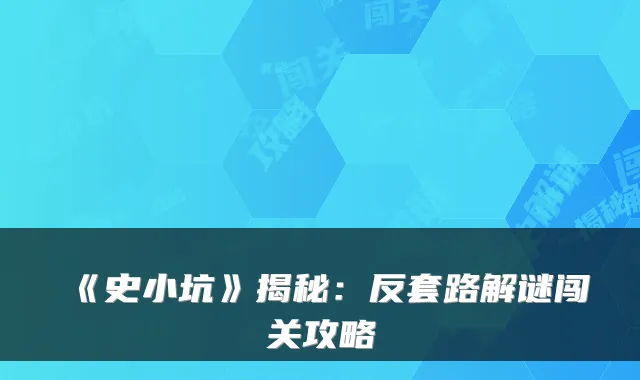 《史小坑》揭秘：反套路解谜闯关攻略