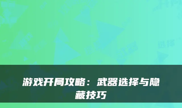 游戏开局攻略：武器选择与隐藏技巧