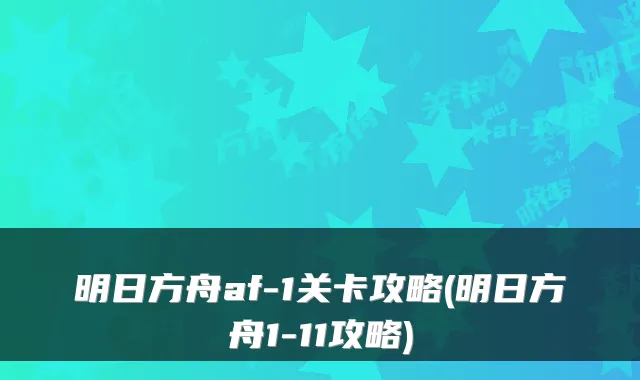 明日方舟af-1关卡攻略(明日方舟1-11攻略)