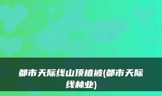都市天际线山顶植被(都市天际线林业)