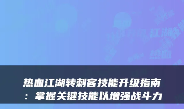 热血江湖转刺客技能升级指南：掌握关键技能以增强战斗力
