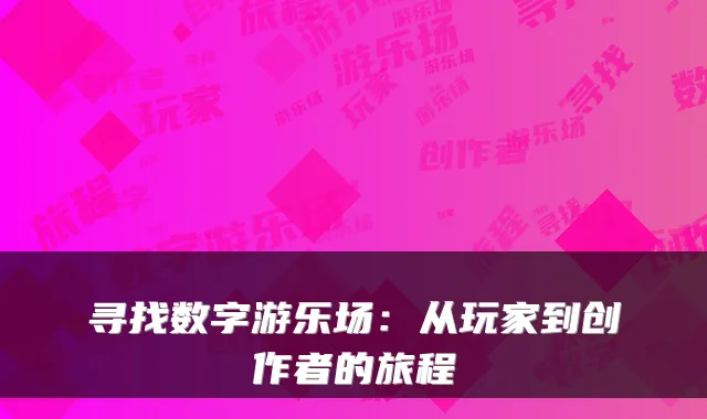 寻找数字游乐场：从玩家到创作者的旅程