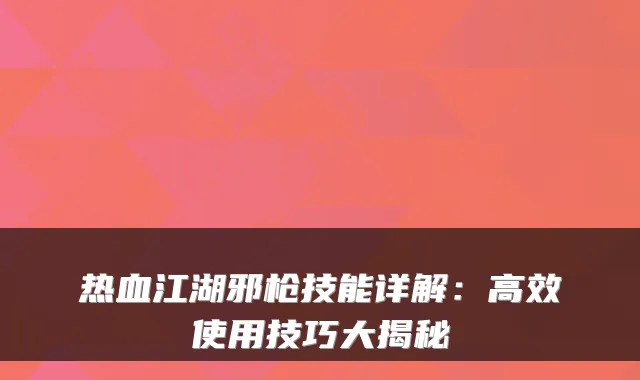 热血江湖邪枪技能详解：高效使用技巧大揭秘
