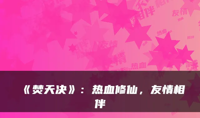 《焚天决》:热血修仙,友情相伴