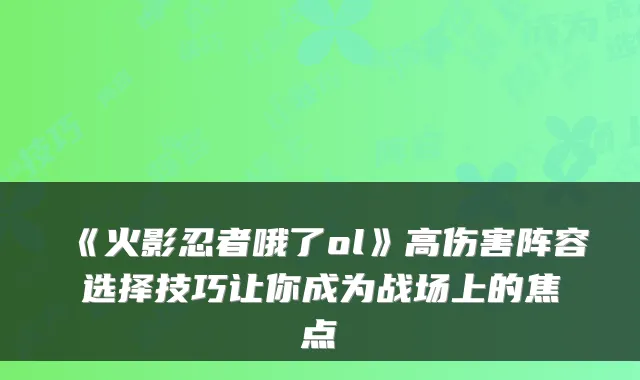 《火影忍者哦了ol》高伤害阵容选择技巧让你成为战场上的焦点