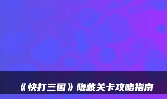 《快打三国》隐藏关卡攻略指南