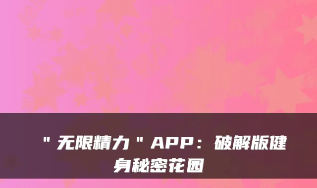 ＂无限精力＂APP：破解版健身秘密花园