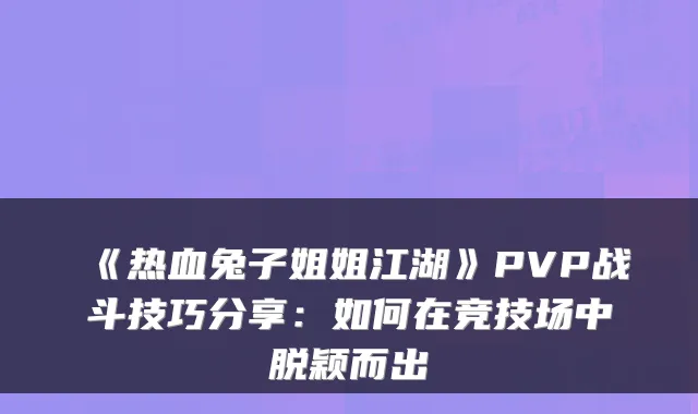 《热血兔子姐姐江湖》PVP战斗技巧分享：如何在竞技场中脱颖而出