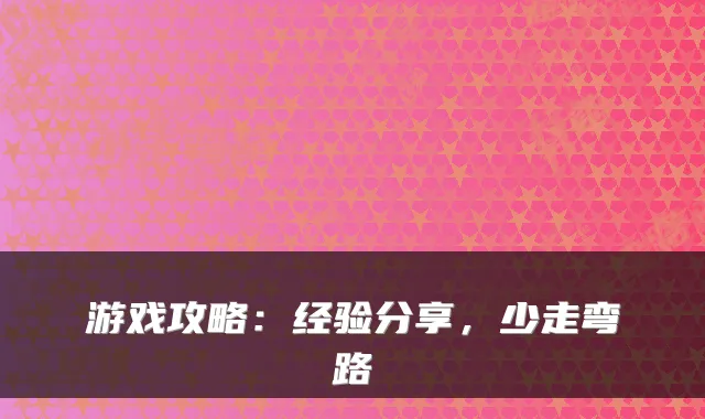 游戏攻略：经验分享，少走弯路