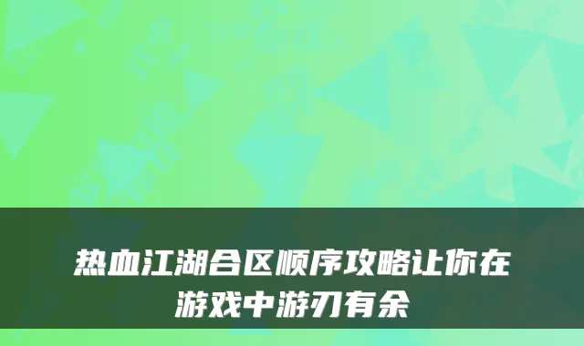 热血江湖合区顺序攻略让你在游戏中游刃有余