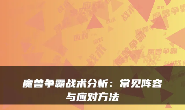 魔兽争霸战术分析：常见阵容与应对方法
