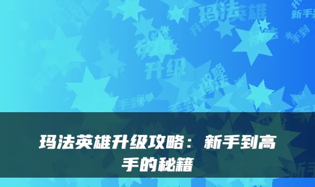 玛法英雄升级攻略：新手到高手的秘籍