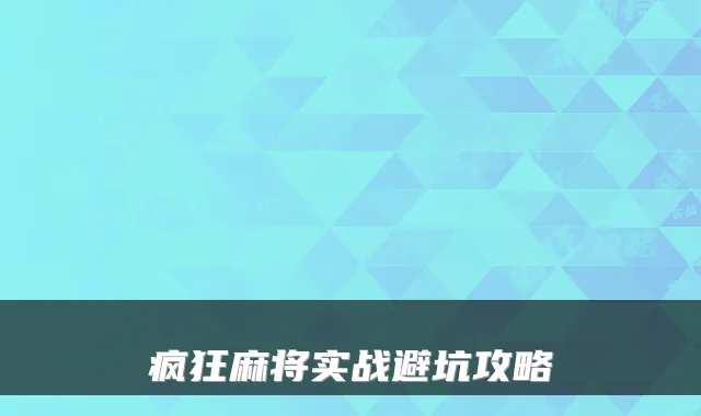 疯狂麻将实战避坑攻略