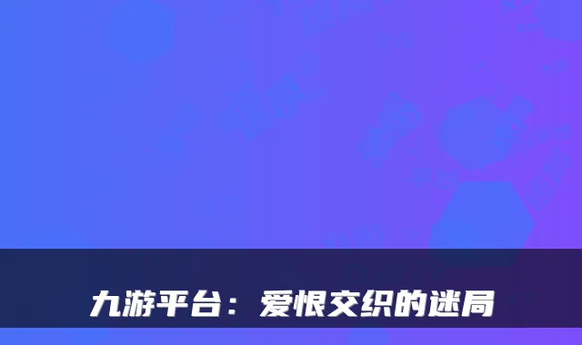 九游平台：爱恨交织的迷局
