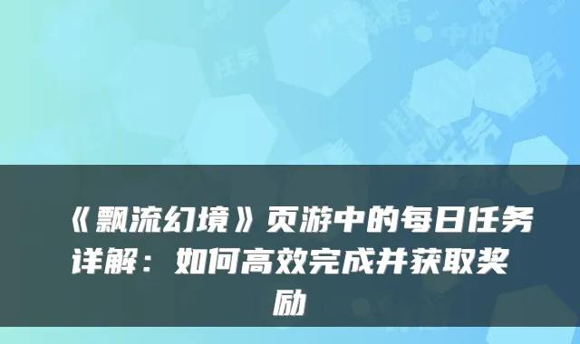《飘流幻境》页游中的每日任务详解：如何高效完成并获取奖励