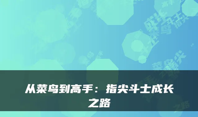 从菜鸟到高手:指尖斗士成长之路