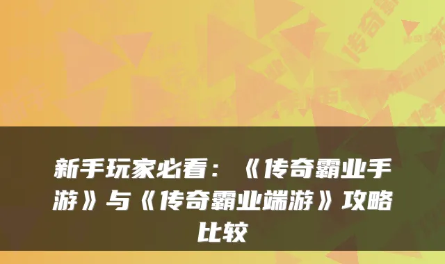 新手玩家必看：《传奇霸业手游》与《传奇霸业端游》攻略比较