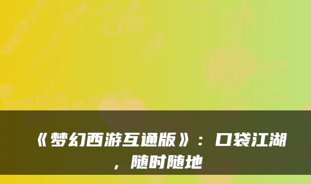 《梦幻西游互通版》:口袋江湖,随时随地