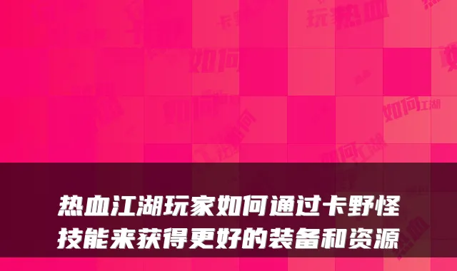 热血江湖玩家如何通过卡野怪技能来获得更好的装备和资源
