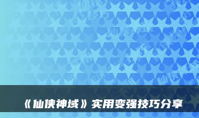 《仙侠神域》实用变强技巧分享