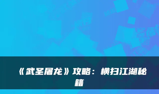《武圣屠龙》攻略：横扫江湖秘籍
