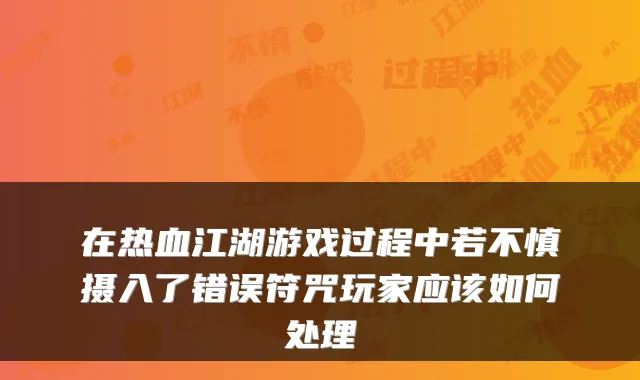 在热血江湖游戏过程中若不慎摄入了错误符咒玩家应该如何处理