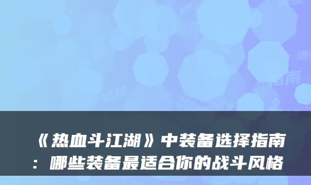 《热血斗江湖》中装备选择指南：哪些装备最适合你的战斗风格